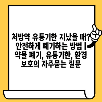 처방약 유통기한 지났을 때? 안전하게 폐기하는 방법 | 약물 폐기, 유통기한, 환경 보호