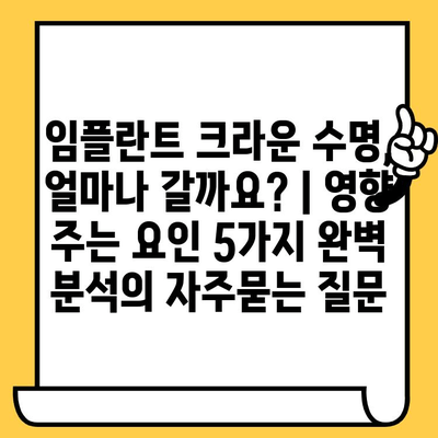 임플란트 크라운 수명, 얼마나 갈까요? | 영향 주는 요인 5가지 완벽 분석