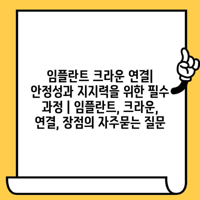 임플란트 크라운 연결| 안정성과 지지력을 위한 필수 과정 | 임플란트, 크라운, 연결, 장점