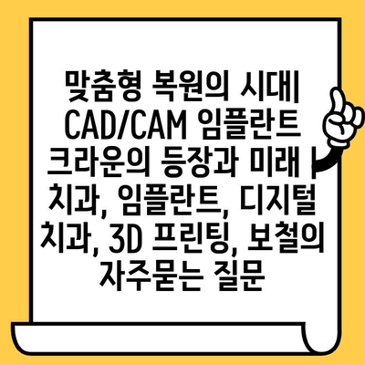 맞춤형 복원의 시대| CAD/CAM 임플란트 크라운의 등장과 미래 | 치과, 임플란트, 디지털 치과, 3D 프린팅, 보철