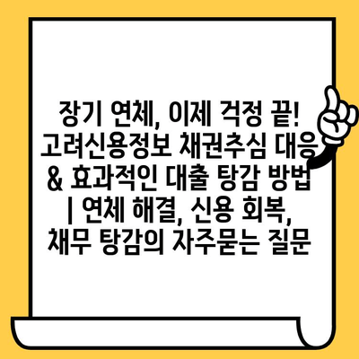 장기 연체, 이제 걱정 끝! 고려신용정보 채권추심 대응 & 효과적인 대출 탕감 방법 | 연체 해결, 신용 회복, 채무 탕감