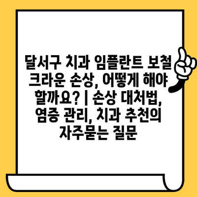 달서구 치과 임플란트 보철 크라운 손상, 어떻게 해야 할까요? | 손상 대처법, 염증 관리, 치과 추천