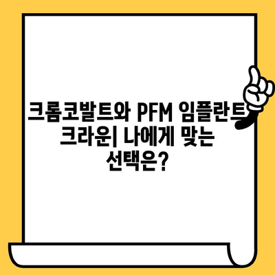 크롬코발트 vs PFM 임플란트 크라운| 어떤 것이 나에게 맞을까? | 임플란트 종류, 장단점 비교, 가격 정보