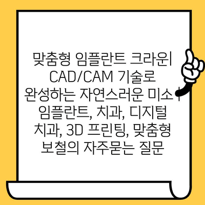 맞춤형 임플란트 크라운| CAD/CAM 기술로 완성하는 자연스러운 미소 | 임플란트, 치과, 디지털 치과, 3D 프린팅, 맞춤형 보철