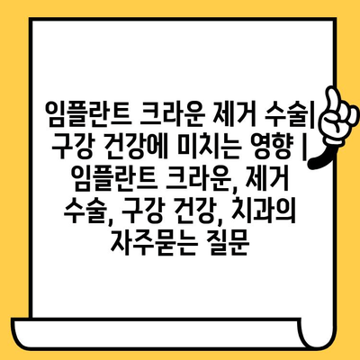 임플란트 크라운 제거 수술| 구강 건강에 미치는 영향 | 임플란트 크라운, 제거 수술, 구강 건강, 치과