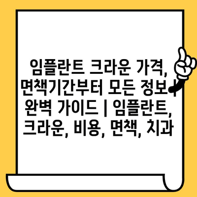 임플란트 크라운 가격, 면책기간부터 모든 정보| 완벽 가이드 | 임플란트, 크라운, 비용, 면책, 치과