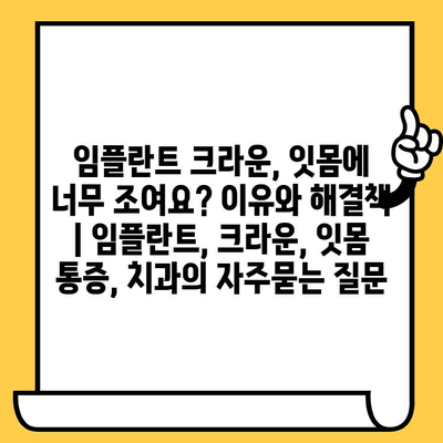 임플란트 크라운, 잇몸에 너무 조여요? 이유와 해결책 | 임플란트, 크라운, 잇몸 통증, 치과