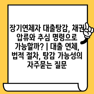 장기연체자 대출탕감, 채권 압류와 추심 명령으로 가능할까? | 대출 연체, 법적 절차, 탕감 가능성