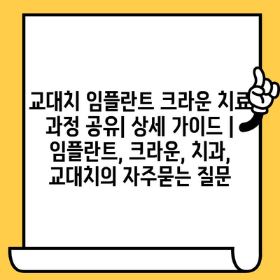 교대치 임플란트 크라운 치료 과정 공유| 상세 가이드 | 임플란트, 크라운, 치과, 교대치