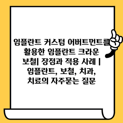 임플란트 커스텀 어버트먼트를 활용한 임플란트 크라운 보철| 장점과 적용 사례 | 임플란트, 보철, 치과, 치료