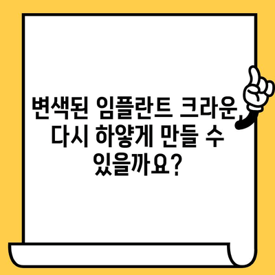 임플란트 크라운 색상 변색의 원인과 해결책 | 임플란트, 변색, 치아, 관리, 주의사항