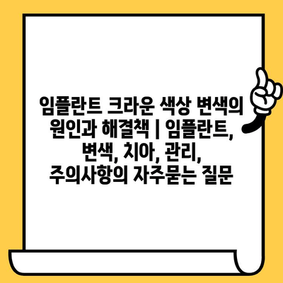 임플란트 크라운 색상 변색의 원인과 해결책 | 임플란트, 변색, 치아, 관리, 주의사항