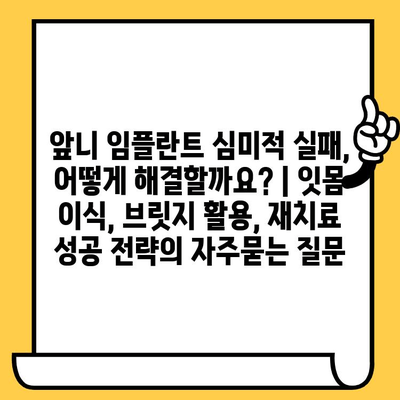 앞니 임플란트 심미적 실패, 어떻게 해결할까요? | 잇몸 이식, 브릿지 활용, 재치료 성공 전략