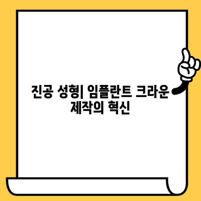 임플란트 크라운의 진공성형 공정과 다양한 적용 분야| 심미성과 기능성을 높이는 혁신 | 임플란트, 크라운, 진공성형, 치과, 재료과학