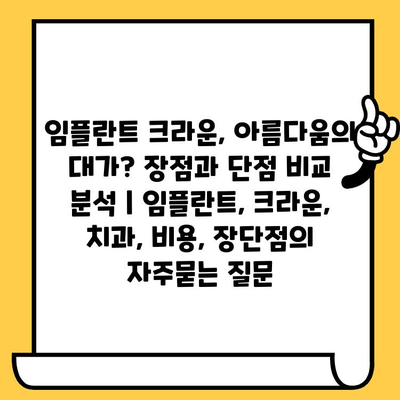 임플란트 크라운, 아름다움의 대가? 장점과 단점 비교 분석 | 임플란트, 크라운, 치과, 비용, 장단점