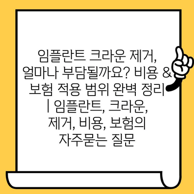 임플란트 크라운 제거, 얼마나 부담될까요? 비용 & 보험 적용 범위 완벽 정리 | 임플란트, 크라운, 제거, 비용, 보험