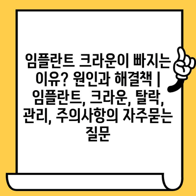 임플란트 크라운이 빠지는 이유? 원인과 해결책 | 임플란트, 크라운, 탈락, 관리, 주의사항