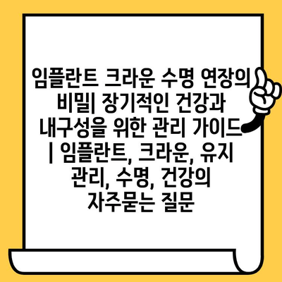 임플란트 크라운 수명 연장의 비밀| 장기적인 건강과 내구성을 위한 관리 가이드 | 임플란트, 크라운, 유지 관리, 수명, 건강