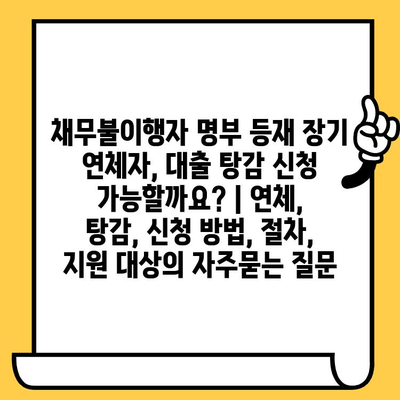 채무불이행자 명부 등재 장기 연체자, 대출 탕감 신청 가능할까요? | 연체, 탕감, 신청 방법, 절차, 지원 대상