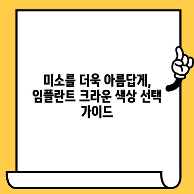 임플란트 크라운 색상 고민? 전문가가 알려주는 선택 팁 | 자연스러운 미소를 위한 맞춤 솔루션