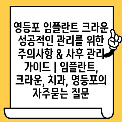 영등포 임플란트 크라운 성공적인 관리를 위한 주의사항 & 사후 관리 가이드 | 임플란트, 크라운, 치과, 영등포