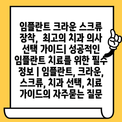 임플란트 크라운 스크류 장착,  최고의 치과 의사 선택 가이드| 성공적인 임플란트 치료를 위한 필수 정보 | 임플란트, 크라운, 스크류, 치과 선택, 치료 가이드