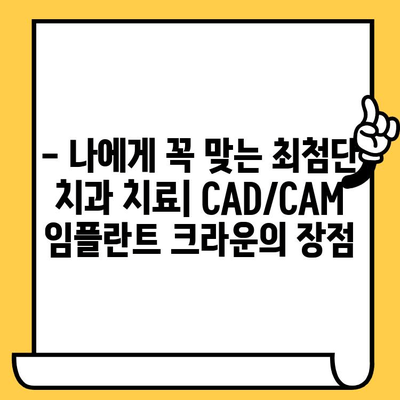 CAD/CAM 임플란트 크라운| 당신의 치과 건강의 미래를 위한 선택 |  치과, 임플란트, 크라운, 디지털 치과, 최첨단 기술