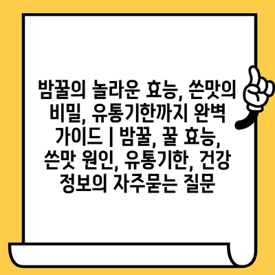 밤꿀의 놀라운 효능, 쓴맛의 비밀, 유통기한까지 완벽 가이드 | 밤꿀, 꿀 효능, 쓴맛 원인, 유통기한, 건강 정보