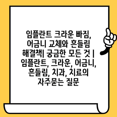 임플란트 크라운 빠짐, 어금니 교체와 흔들림 해결책| 궁금한 모든 것 | 임플란트, 크라운, 어금니, 흔들림, 치과, 치료