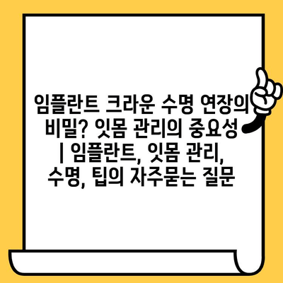 임플란트 크라운 수명 연장의 비밀? 잇몸 관리의 중요성 | 임플란트, 잇몸 관리, 수명, 팁