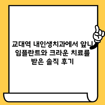 교대역 내인생 치과병원 앞니 임플란트 크라운 치료 후기| 솔직한 경험 공유 | 임플란트, 크라운, 치과, 교대역, 후기, 내인생치과