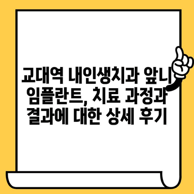 교대역 내인생 치과병원 앞니 임플란트 크라운 치료 후기| 솔직한 경험 공유 | 임플란트, 크라운, 치과, 교대역, 후기, 내인생치과