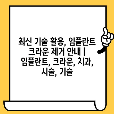 최신 기술 활용, 임플란트 크라운 제거 안내 | 임플란트, 크라운, 치과, 시술, 기술