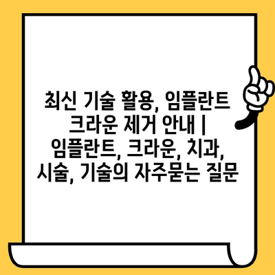 최신 기술 활용, 임플란트 크라운 제거 안내 | 임플란트, 크라운, 치과, 시술, 기술