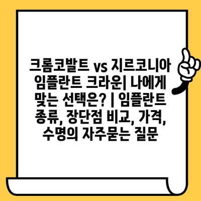 크롬코발트 vs 지르코니아 임플란트 크라운| 나에게 맞는 선택은? | 임플란트 종류, 장단점 비교, 가격, 수명