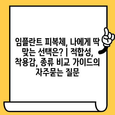 임플란트 피복체, 나에게 딱 맞는 선택은? | 적합성, 착용감, 종류 비교 가이드