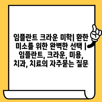 임플란트 크라운 미학| 환한 미소를 위한 완벽한 선택 | 임플란트, 크라운, 미용, 치과, 치료