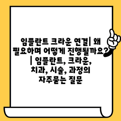 임플란트 크라운 연결| 왜 필요하며 어떻게 진행될까요? | 임플란트, 크라운, 치과, 시술, 과정