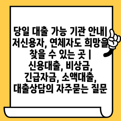 당일 대출 가능 기관 안내| 저신용자, 연체자도 희망을 찾을 수 있는 곳 |  신용대출, 비상금, 긴급자금, 소액대출, 대출상담