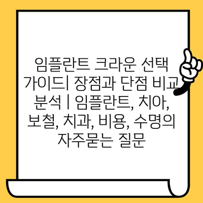 임플란트 크라운 선택 가이드| 장점과 단점 비교 분석 | 임플란트, 치아, 보철, 치과, 비용, 수명