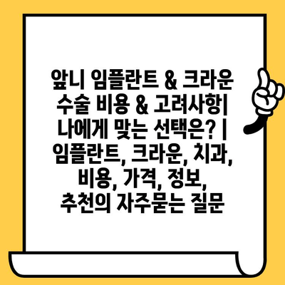 앞니 임플란트 & 크라운 수술 비용 & 고려사항| 나에게 맞는 선택은? | 임플란트, 크라운, 치과, 비용, 가격, 정보,  추천