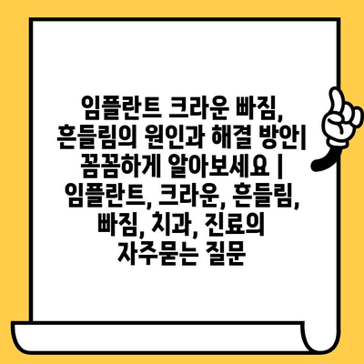 임플란트 크라운 빠짐, 흔들림의 원인과 해결 방안| 꼼꼼하게 알아보세요 | 임플란트, 크라운, 흔들림, 빠짐, 치과, 진료