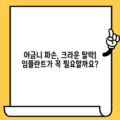 어금니 파손, 치아 크라운 탈락 후 임플란트가 필요할까요? | 어금니 파손, 치아 크라운, 임플란트, 치과 상담