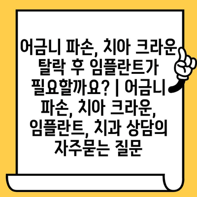 어금니 파손, 치아 크라운 탈락 후 임플란트가 필요할까요? | 어금니 파손, 치아 크라운, 임플란트, 치과 상담