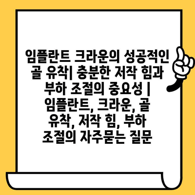 임플란트 크라운의 성공적인 골 유착| 충분한 저작 힘과 부하 조절의 중요성 | 임플란트, 크라운, 골 유착, 저작 힘, 부하 조절