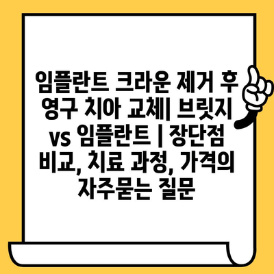 임플란트 크라운 제거 후 영구 치아 교체| 브릿지 vs 임플란트 | 장단점 비교, 치료 과정, 가격