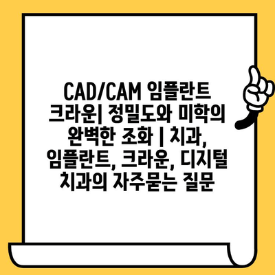 CAD/CAM 임플란트 크라운| 정밀도와 미학의 완벽한 조화 | 치과, 임플란트, 크라운, 디지털 치과