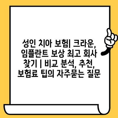 성인 치아 보험| 크라운, 임플란트 보상 최고 회사 찾기 | 비교 분석, 추천, 보험료 팁