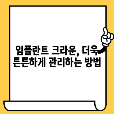 임플란트 크라운 사후 관리 완벽 가이드| 흔한 문제 해결 & 주의 사항 | 임플란트, 크라운, 치아 관리, 주의 사항, 문제 해결