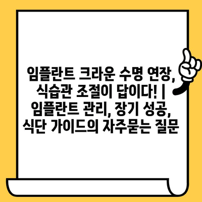 임플란트 크라운 수명 연장, 식습관 조절이 답이다! | 임플란트 관리, 장기 성공, 식단 가이드